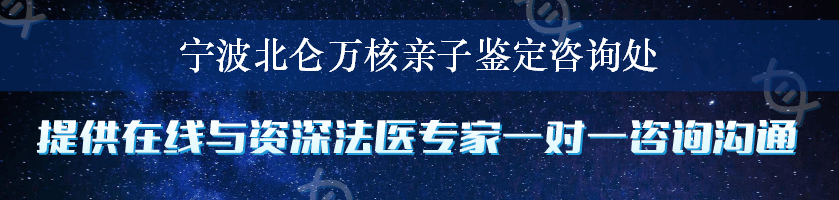 宁波北仑万核亲子鉴定咨询处